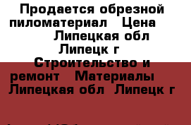 Продается обрезной пиломатериал › Цена ­ 7 500 - Липецкая обл., Липецк г. Строительство и ремонт » Материалы   . Липецкая обл.,Липецк г.